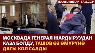 Жаңылыктар | 17.12.2024 | Москвада генерал жардыруудан каза болду, Ташов өз өмүрүнө дагы кол салды