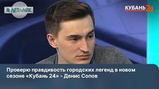 Проверю правдивость городских легенд в новом сезоне «Кубань 24» - Денис Сопов