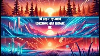 10 игр с лучшей графикой для слабых ПК