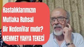 MEHMET YAHYA TEKECİ / HASTALIKLARIMIZIN, MUTLAKA RUHSAL BİR NEDENİ VAR MIDIR?