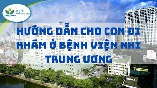 Hướng dẫn cho con đi khám ở Bệnh viện Nhi Trung Ương. Bạn nên tham khảo trước khi đưa con đi khám.