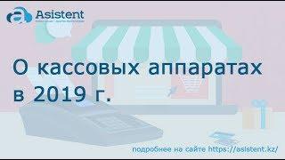 О кассовых аппаратах в 2019 г. asistent.kz