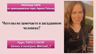 Чего вы не замечаете в загаданном человеке? Общий расклад таро, от преподавателя Арины Тейлор