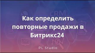 Как определить повторные продажи в Битрикс24