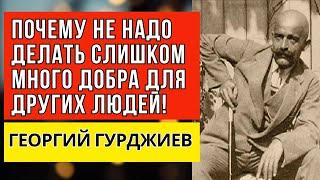 Почему не надо делать слишком много добра для других людей?  Георгий Гурджиев