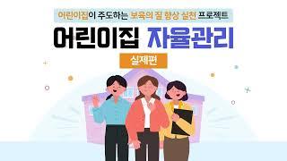 “어린이집 자율관리” 알아보기 - 어린이집이 주도하는 보육의 질 향상 실천 프로젝트(실제편)