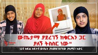 "ውጤታማ ያደረገኝ ከቁርአን ጋር ያለኝ ትስስር ነው"12ኛ ክፍል ከፍተኛ ውጤት ያስመዘገበችው ያሲሚን ከድር||HarunMedia||