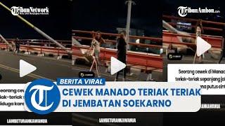 Viral Video Cewek Manado Teriak teriak di Jembatan Soekarno, Diduga Putus Cinta
