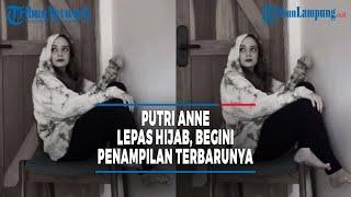 Putri Anne Lepas Hijab, Begini Penampilan Terbarunya