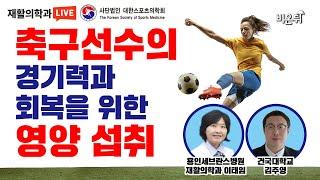 축구선수의 경기력과 회복을 위한 영양 섭취 - 대한스포츠의학회 여성스포츠위원회 (용인세브란스병원 재활의학과 이태임, 건국대학교 김주영)