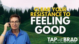 Clear Your Resistance to FEELING GOOD - Tapping with Brad Yates