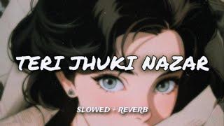 Teri Jhuki Nazar  { Slowed & Reverb }