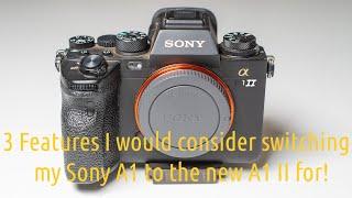 The 3 features of the Sony A1 II that will make me consider it as a possible upgrade to my A1