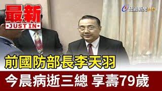 前國防部長李天羽今晨病逝三總 享壽79歲【最新快訊】