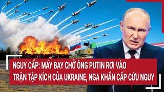 Thế giới hôm nay: Máy bay chở ông Putin rơi vào trận tập kích kinh hoàng của Ukraine