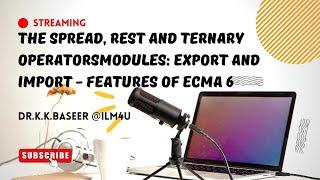 The Spread, rest and Ternary OperatorsModules: Export and Import - Features of ECMA 6