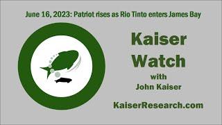 Kaiser Watch June 16, 2023: Patriot Rises as Rio Tinto enters James Bay