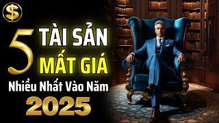 5 LOẠI TÀI SẢN NÀY SẼ MẤT GIÁ NHIỀU NHẤT VÀO NĂM 2025 | THUẬT TÀI VẬN