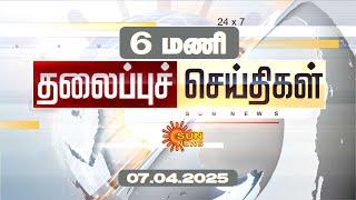 Headlines Now | Morning 6 AM | 07-04-2025 | Sun News | Tamil News Today | Latest News