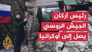 رئيس أركان الجيش الروسي يتفقد قواته الموجودة في أوكرانيا