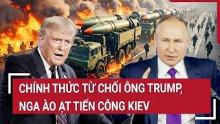 Điểm nóng Thế giới: Chính thức từ chối ông Trump, Nga ào ạt tiến công Kiev