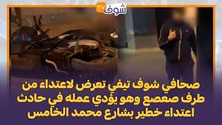 خطير..صحافي شوف تيفي تعرض لاعتداء من طرف صعصع وهو يؤدي عمله في حادث اعتداء خطير بشارع محمد الخامس