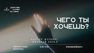 Чего ты хочешь? | Николай Козел | Церковь Слово Истины г. Дзержинск - 22.12.24г.