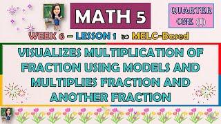 MATH 5 || QUARTER 1 WEEK  6 -L1 | VISUALIZES MULTIPLICATION OF FRACTION USING MODELS AND MULTIPLIES