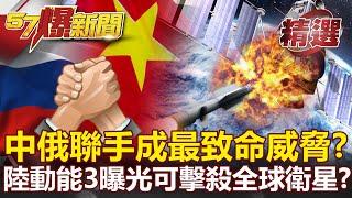 中俄聯手成「最致命」威脅？陸「反衛星飛彈」曝光 全球衛星都能擊殺？！- 馬西屏 施孝瑋【57爆新聞 精選】