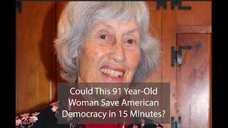 Could One 91 Year-Old Woman save Democracy in America in 15 Minutes?