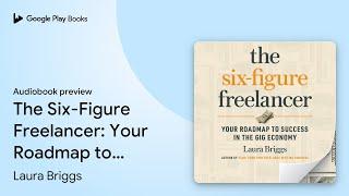 The Six-Figure Freelancer: Your Roadmap to… by Laura Briggs · Audiobook preview