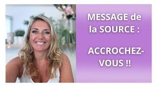 MESSAGE de la SOURCE : ACCROCHEZ-VOUS !!