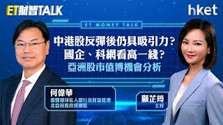 ET財智Talk｜中港股反彈後仍具吸引力？國企、科網看高一綫？滙豐何偉華分析亞洲股市值博機會