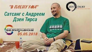 В плену ума. Сатсанг 05.05.2018. Андрей Дзен Тирса