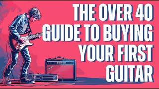 The Over 40 Guide to Buying Your First Guitar