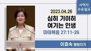 [사역자설교] 수요 큐티예배 | 마태복음 27:11-26 | 심히 기이히 여기는 인생 - 이효숙 평원지기 | 2023.04.26