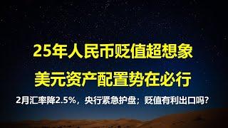 25年人民币还要贬值多少，美元资产为何必须配置；汇率狂泄，央行急出手解燃眉之急；人民币贬值真有利外资抄底和促出口吗？