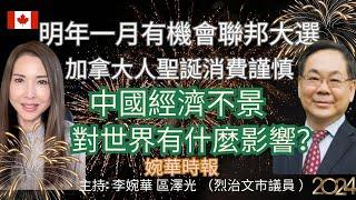 中國經濟不景，對世界有什麼影響？ 明年一月有機會聯邦大選 加拿大人聖誕消費謹慎 婉華時報 主持: 李婉華  區澤光 （烈治文市議員 ）