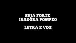 SEJA FORTE - Isadora Pompeo Letra e Voz