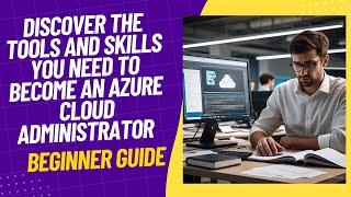 DISCOVER THE TOOLS AND SKILLS YOU NEED TO BECOME AN AZURE CLOUD ADMINISTRATOR -- BEGINNER GUIDE
