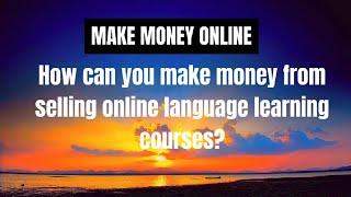 Make Money Online - How can you make money from selling online language learning courses ?