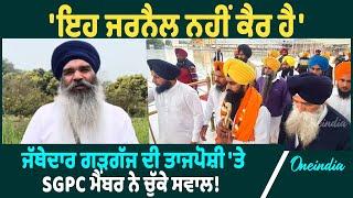 SGPC Member | SGPC Member ਨੇ ਜੱਥੇਦਾਰ ਗੜਗੱਜ ਦੀ ਤਾਜਪੋਸ਼ੀ 'ਤੇ ਪ੍ਰਗਟਾਇਆ ਇਤਰਾਜ਼ | Oneindia Punjabi