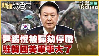 [SUB]尹錫悅被彈劾停職 駐韓國美軍事大了 新聞大白話 20241207 (字幕版)