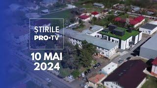 Știrile PRO TV - 10 Mai 2024