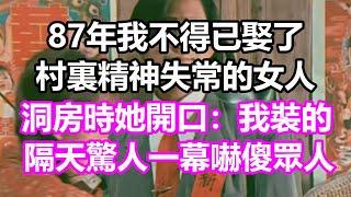 87年，我不得已娶了村裏精神失常的女人，洞房時她突然開口：我裝的！隔天驚人一幕嚇傻眾人，竟然...#淺談人生#民間故事#孝顺#儿女#讀書#養生#深夜淺讀#情感故事#房产#晚年哲理#中老年心語#養老