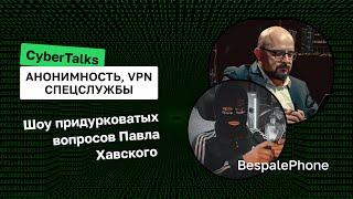 CyberTalks: Анонимность, VPN и Безумные Вопросы Павла Хавского x BespalePhone