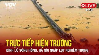  [Trực tiếp] Hiện trường lũ lụt nghiêm trọng tại Hà Nội do nước sông Hồng dâng cao lịch sử