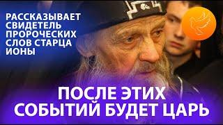 Свидетель пророчества старца Ионы о приходе Царя в России рассказал, что он слышал сам!