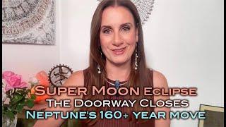 Super Moon Eclipse, The Doorway Closes, Neptune Aries 160+ year move