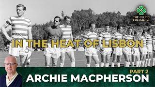 Archie Macpherson | Part 2: In The Heat Of Lisbon - Experiencing Celtic's Greatest Ever Victory